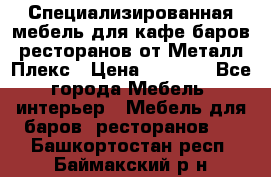 Специализированная мебель для кафе,баров,ресторанов от Металл Плекс › Цена ­ 5 000 - Все города Мебель, интерьер » Мебель для баров, ресторанов   . Башкортостан респ.,Баймакский р-н